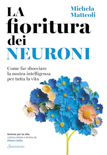 La fioritura dei neuroni. Come far sbocciare la nostra intelligenza per tutta la vita (Scienze per la vita)