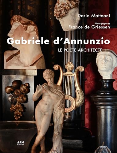 Gabriele d’Annunzio le poète architecte: Le Vittoriale, miroir d'une vie 1921-2021 Gabriele d’Annunzio le poète architecte: Le Vittoriale, miroir d'une vie 1921-2021