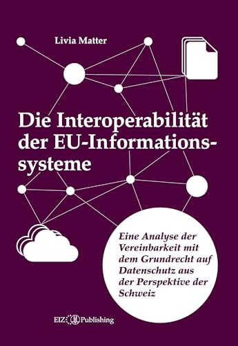 Die Interoperabilität der EU-Informationssysteme: Eine Analyse der Vereinbarkeit mit dem Grundrecht auf Datenschutz aus der Perspektive der Schweiz Die Interoperabilität der EU-Informationssysteme: Eine Analyse der Vereinbarkeit mit dem Grundrecht auf Datenschutz aus der Perspektive der Schweiz von buch & netz
