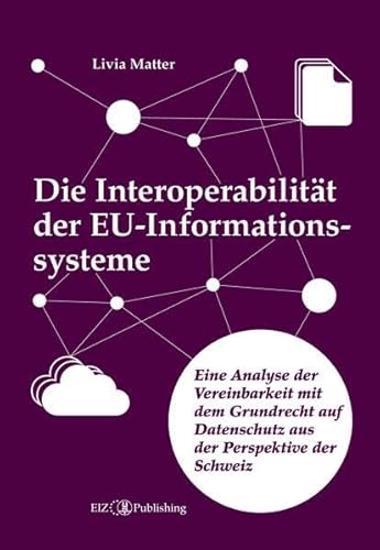 Die Interoperabilität der EU-Informationssysteme: Eine Analyse der Vereinbarkeit mit dem Grundrecht auf Datenschutz aus der Perspektive der Schweiz Die Interoperabilität der EU-Informationssysteme: Eine Analyse der Vereinbarkeit mit dem Grundrecht auf Datenschutz aus der Perspektive der Schweiz von buch & netz