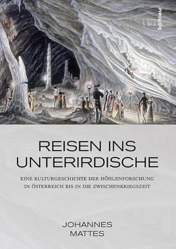 Reisen ins Unterirdische: Eine Kulturgeschichte der Höhlenforschung in Österreich bis in die Zwischenkriegszeit