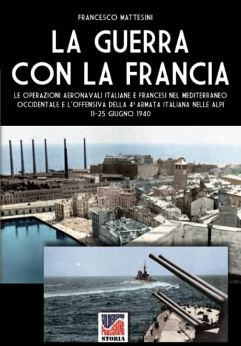 La guerra con la Francia: Le operazioni aeronavali italiane e francesi nel Mediterraneo occidentale e l'offensiva della 4a armata italiana nelle alpi 11-25 giugno 1940 von Luca Cristini Editore (Soldiershop)