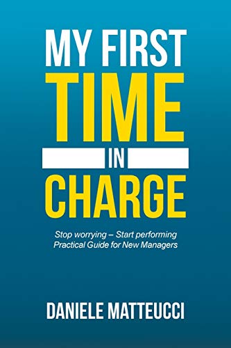 My first time in charge: Stop worrying ? Start performing Practical Guide for New Managers