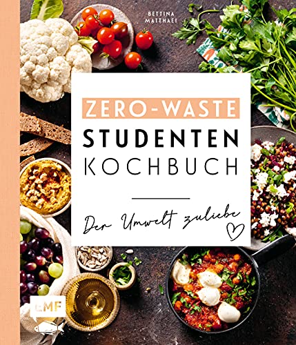 Das Zero-Waste-Studentenkochbuch – Der Umwelt zuliebe: Mit cleverer Wochenplanung und Tipps zur schlauen Vorratshaltung