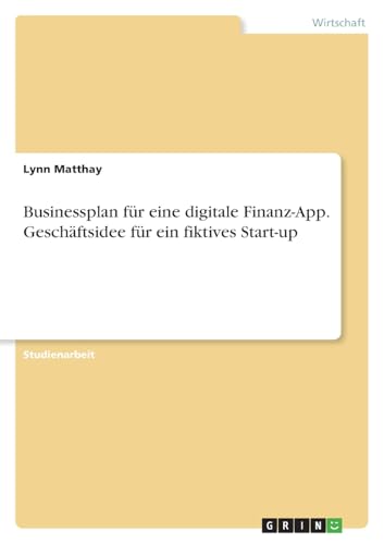 Businessplan für eine digitale Finanz-App. Geschäftsidee für ein fiktives Start-up von GRIN Verlag