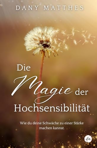 Die Magie der Hochsensibilität: Wie du deine Schwäche zu einer Stärke machen kannst. von Independently published