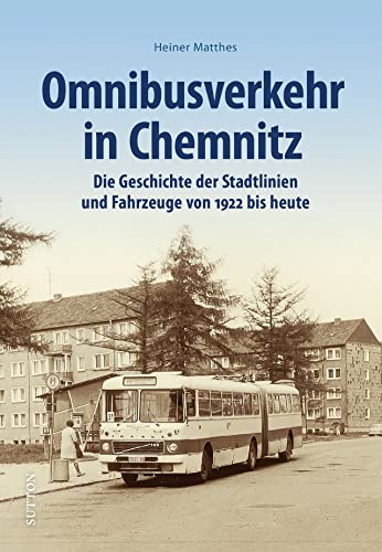 Verkehrsgeschichte – Omnibusverkehr in Chemnitz: Die Geschichte der Stadtlinien und Fahrzeuge von 1922 bis heute (Sutton - Auf Schienen unterwegs) von Sutton