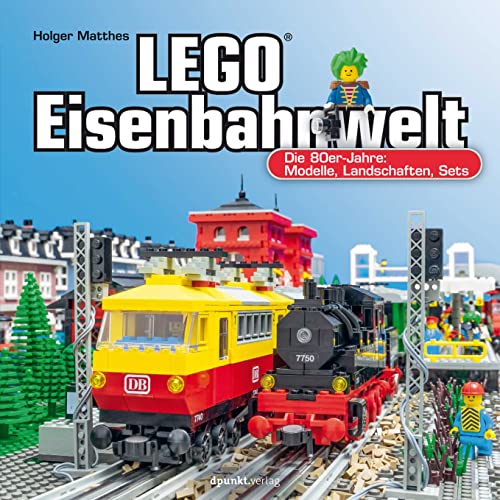 LEGO®-Eisenbahnwelt: Die 80er-Jahre: Modelle, Landschaften, Sets von dpunkt.verlag GmbH