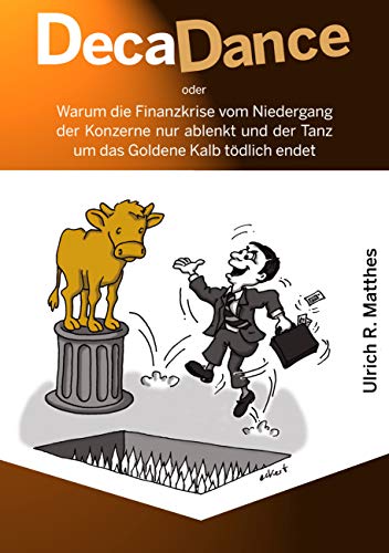 DecaDance: Warum die Finanzkrise vom Niedergang der Konzerne nur ablenkt und der Tanz um das Goldene Kalb tödlich endet