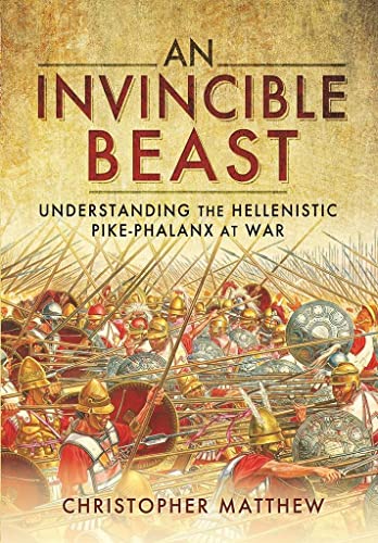 An Invincible Beast: Understanding the Hellenistic Pike Phalanx in Action von Pen & Sword Military