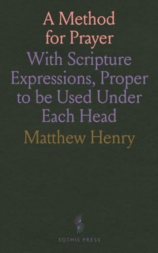 A Method for Prayer: With Scripture Expressions, Proper to be Used Under Each Head von Sothis Press