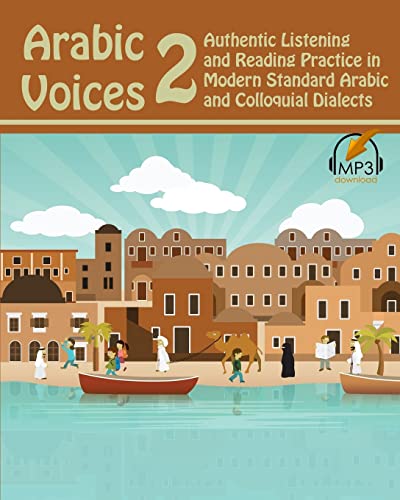 Arabic Voices 2: Authentic Listening and Reading Practice in Modern Standard Arabic and Colloquial Dialects Arabic Voices 2: Authentic Listening and Reading Practice in Modern Standard Arabic and Colloquial Dialects