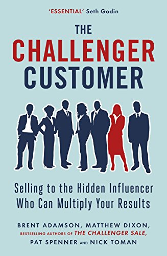 The Challenger Customer: Selling to the Hidden Influencer Who Can Multiply Your Results The Challenger Customer: Selling to the Hidden Influencer Who Can Multiply Your Results