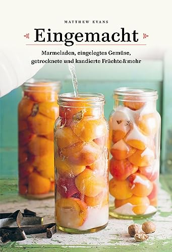 Eingemacht: Marmeladen, eingelegtes Gemüse, getrocknete und kandierte Früchte & mehr