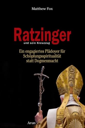 Ratzinger und sein Kreuzzug: Ein engagiertes Plädoyer für Schöpfungsspiritualität statt Dogmenmacht Ratzinger und sein Kreuzzug: Ein engagiertes Plädoyer für Schöpfungsspiritualität statt Dogmenmacht von Arun-Verlag