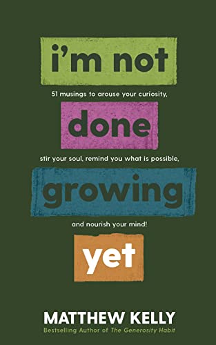 I'm Not Done Growing Yet: 51 Musings to Arouse Your Curiosity, Stir Your Soul, Remind You What is Possible, and Nourish Your Mind!