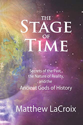 The Stage of Time: Secrets of the Past, the Nature of Reality, and the Ancient Gods of History The Stage of Time: Secrets of the Past, the Nature of Reality, and the Ancient Gods of History