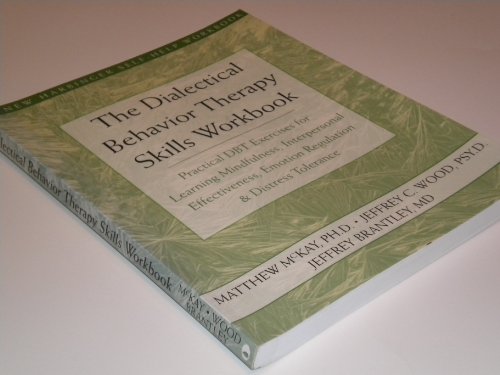 The Dialectical Behavior Therapy Skills Workbook: Practical DBT Exercises for Learning Mindfulness, Interpersonal Effectiveness, Emotion Regulation and Distress Tolerance