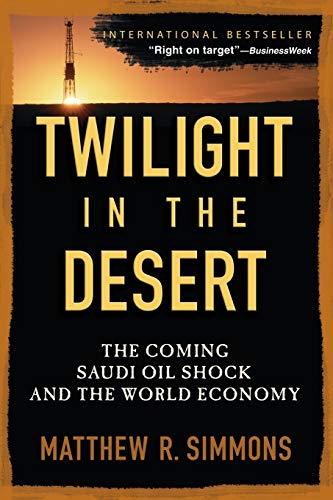 Twilight in the Desert: The Coming Saudi Oil Shock and the World Economy: The Coming Saudi Oil Shock and the World Economy: The Coming Saudi Oil Shock and the World Economy Twilight in the Desert: The Coming Saudi Oil Shock and the World Economy: The Coming Saudi Oil Shock and the World Economy: The Coming Saudi Oil Shock and the World Economy