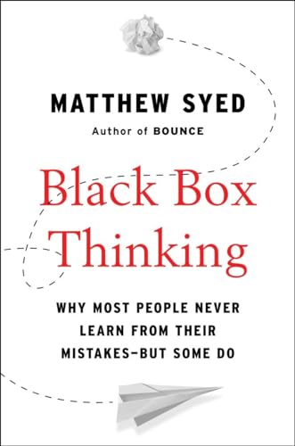 Black Box Thinking: Why Most People Never Learn from Their Mistakes--But Some Do