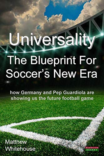 Universality - The Blueprint for Soccer's New Era: How Germany and Pep Guardiola Are Showing Us the Future Football Game Universality - The Blueprint for Soccer's New Era: How Germany and Pep Guardiola Are Showing Us the Future Football Game von BENNION KEARNY LTD
