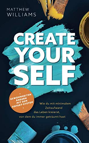 Create yourself - Gewohnheiten ändern mit dem Sofort-System: Wie du mit minimalem Zeitaufwand das Leben kreierst, von dem du immer geträumt hast von Independently published