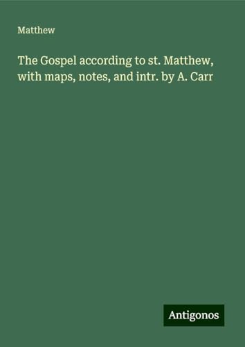 The Gospel according to st. Matthew, with maps, notes, and intr. by A. Carr von Antigonos Verlag