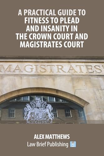 A Practical Guide to Fitness to Plead and Insanity in the Crown Court and Magistrates Court von Law Brief Publishing