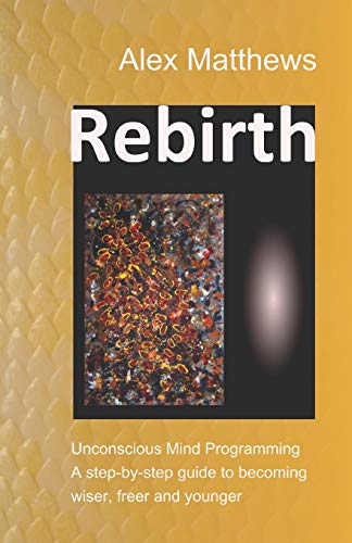 Rebirth: Unconscious Mind Programming. A step-by-step guide to becoming wiser, freer and younger. von Independently Published