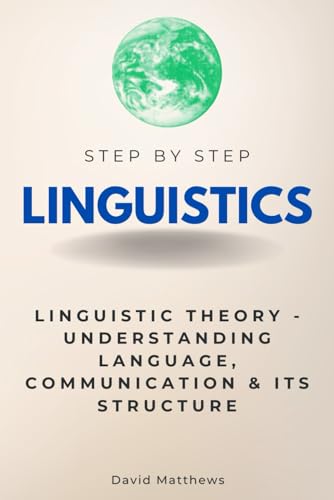 Linguistics Step by Step: Linguistic Theory - Understanding Language, Communication, and Its Structure (Step By Step Subject Guides) von Independently published