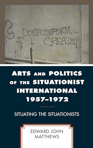 Arts and Politics of the Situationist International 1957–1972: Situating the Situationists