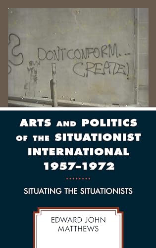 Arts and Politics of the Situationist International 1957–1972: Situating the Situationists von Lexington Books