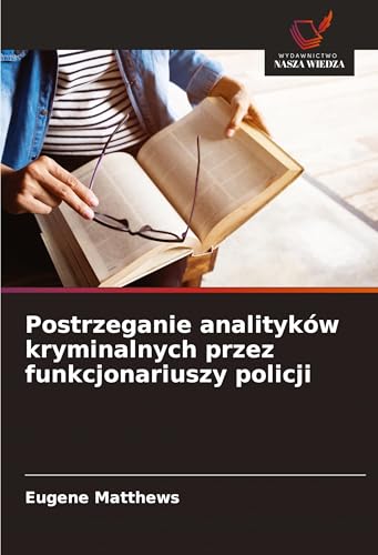 Postrzeganie analityków kryminalnych przez funkcjonariuszy policji: DE von Wydawnictwo Nasza Wiedza