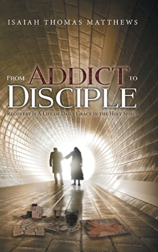 From Addict to Disciple: Recovery Is A Life of Daily Grace in the Holy Spirit