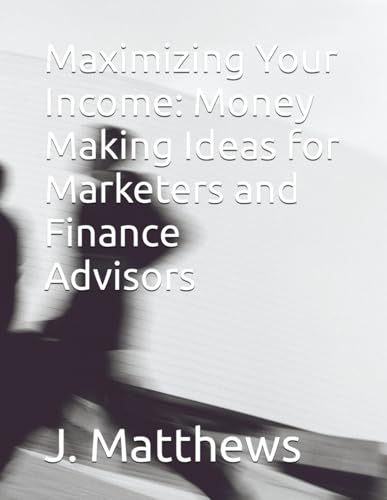 Maximizing Your Income: Money Making Ideas for Marketers and Finance Advisors von Independently published