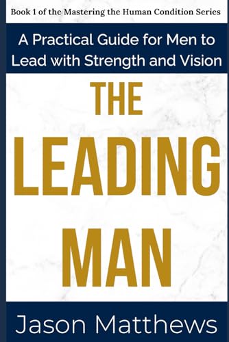 The Leading Man: A Practical Guide for Men to Lead with Strength and Vision (Mastering the Human Condition Series, Band 1) von Staten House