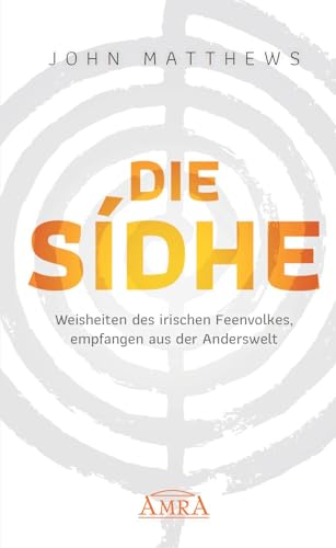 DIE SIDHE: Weisheiten des irischen Feenvolkes, empfangen aus der Anderswelt von AMRA Verlag