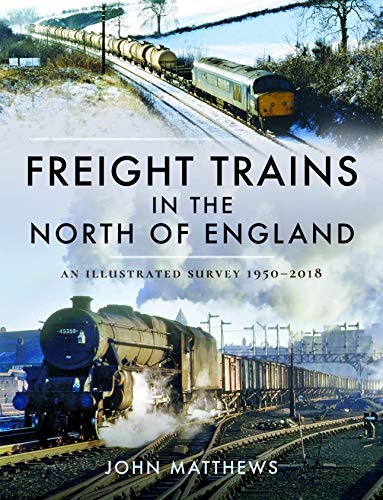 Freight Trains in the North of England: An Illustrated Survey, 1950-2018: A Illustrated Survey, 1955–2018