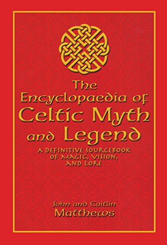 The Encyclopedia of Celtic Myth and Legend: A Definitive Sourcebook of Magic, Vision, and Lore