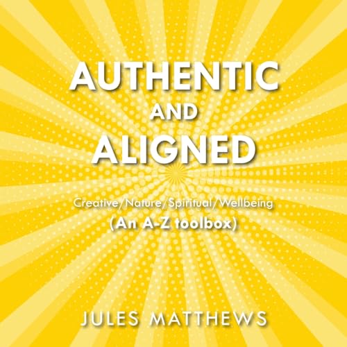 Authentic and Aligned: Creative/Nature/Spiritual/Wellbeing (An A-Z toolbox) von New Generation Publishing