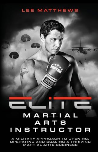 Elite Martial Arts Instructor: A military approach to opening, operating and scaling a thriving martial arts business Elite Martial Arts Instructor: A military approach to opening, operating and scaling a thriving martial arts business