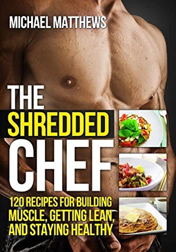 The Shredded Chef: 115recipes for Building Muscle, Getting Lean, and Staying Healthy (Build Healthy Muscle Series)