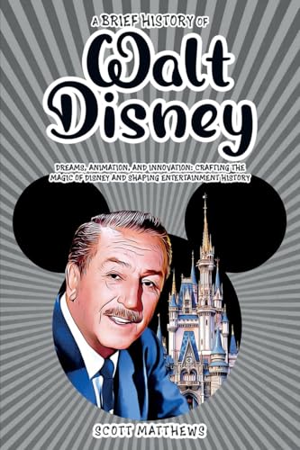 A Brief History of Walt Disney - Dreams, Animation, and Innovation: Crafting the Magic of Disney and Shaping Entertainment History von Alex Gibbons