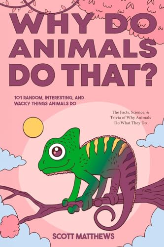Why Do Animals Do That? 101 Random, Interesting, and Wacky Things Animals Do - The Facts, Science, & Trivia of Why Animals Do What They Do!