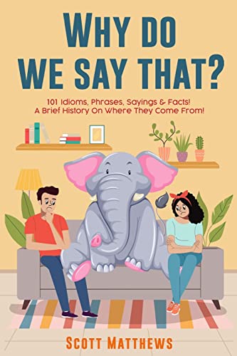 Why Do We Say That? 101 Idioms, Phrases, Sayings & Facts! A Brief History On Where They Come From! von Picasso's Publishing