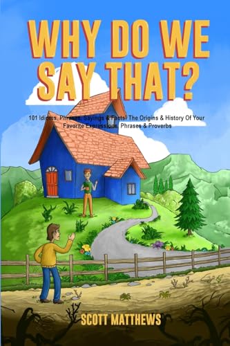 Why Do We Say That? 101 Idioms, Phrases, Sayings & Facts! The Origins & History Of Your Favorite Expressions, Phrases & Proverbs Why Do We Say That? 101 Idioms, Phrases, Sayings & Facts! The Origins & History Of Your Favorite Expressions, Phrases & Proverbs