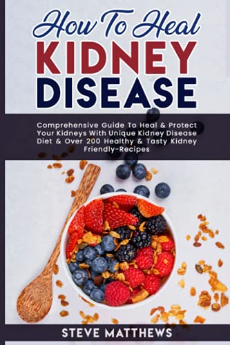 How to Heal Kidney Disease: Comprehensive Guide to Heal and Protect Your Kidneys With Unique Kidney Disease Diet and Over 200 Healthy and Tasty Kidney-Friendly Recipes von Independently published