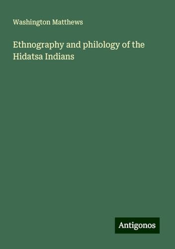 Ethnography and philology of the Hidatsa Indians von Antigonos Verlag