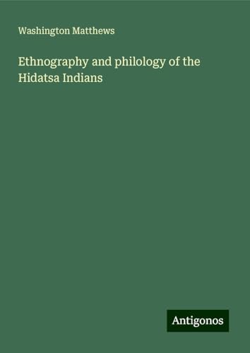 Ethnography and philology of the Hidatsa Indians von Antigonos Verlag