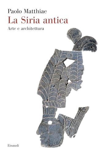 La Siria antica. Arte e architettura (Saggi) von Einaudi